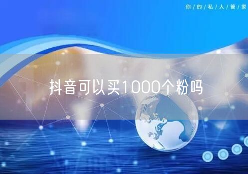抖音可以买1000个粉吗