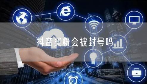 抖音买粉会被封号吗