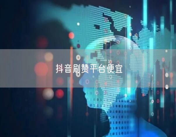抖音刷赞平台便宜