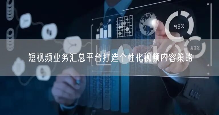 短视频业务汇总平台打造个性化视频内容策略