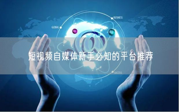 短视频自媒体新手必知的平台推荐