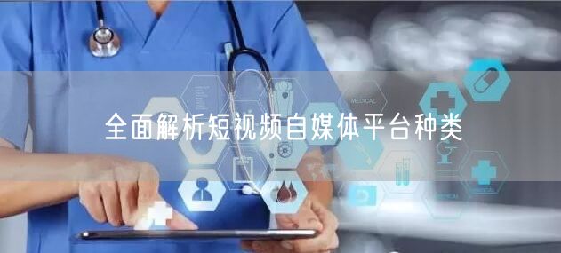 全面解析短视频自媒体平台种类