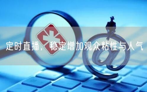 定时直播，稳定增加观众粘性与人气
