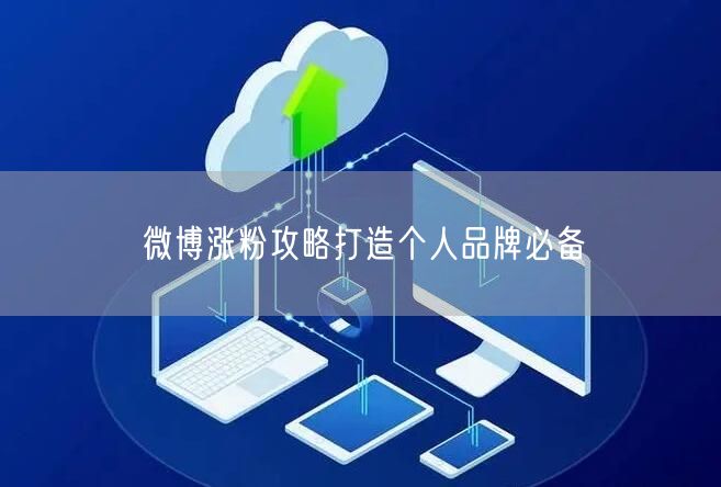 微博涨粉攻略打造个人品牌必备