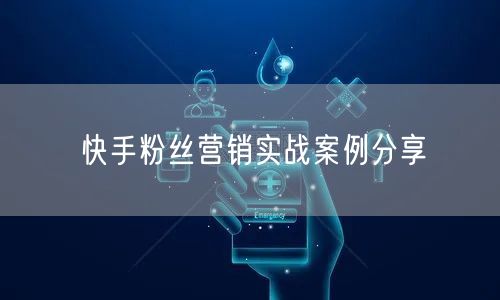 快手粉丝营销实战案例分享