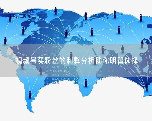 视频号买粉丝的利弊分析助你明智选择