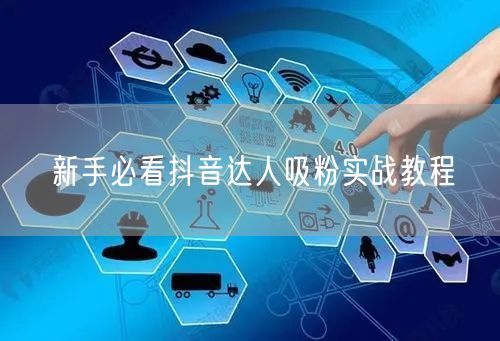 新手必看抖音达人吸粉实战教程