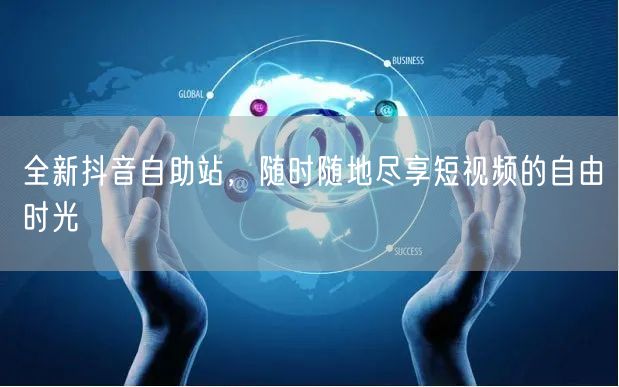 全新抖音自助站，随时随地尽享短视频的自由时光