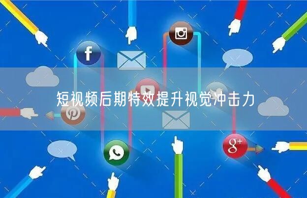 短视频后期特效提升视觉冲击力