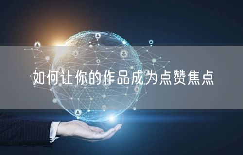 如何让你的作品成为点赞焦点
