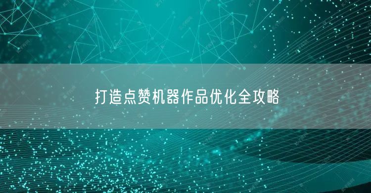 打造点赞机器作品优化全攻略