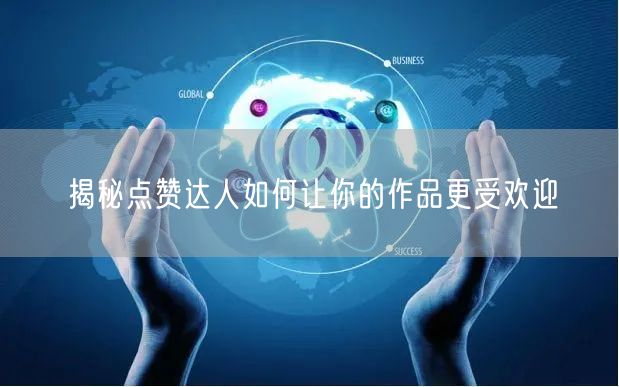揭秘点赞达人如何让你的作品更受欢迎