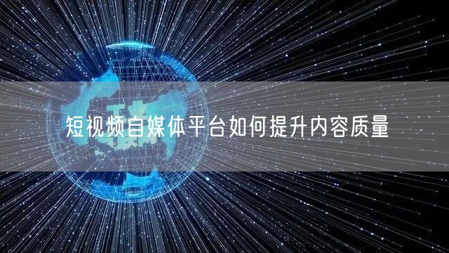 短视频自媒体平台如何提升内容质量