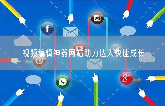 视频编辑神器网站助力达人快速成长