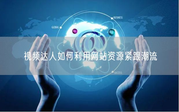 视频达人如何利用网站资源紧跟潮流