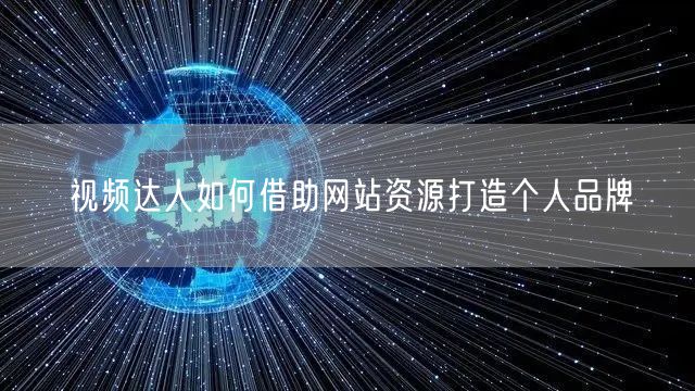 视频达人如何借助网站资源打造个人品牌