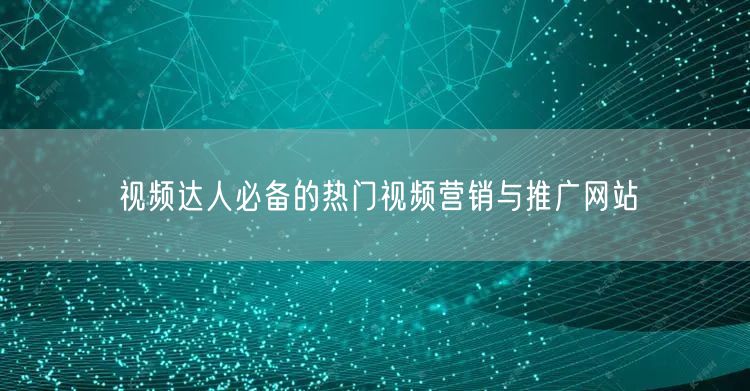 视频达人必备的热门视频营销与推广网站