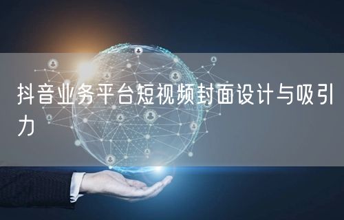 抖音业务平台短视频封面设计与吸引力