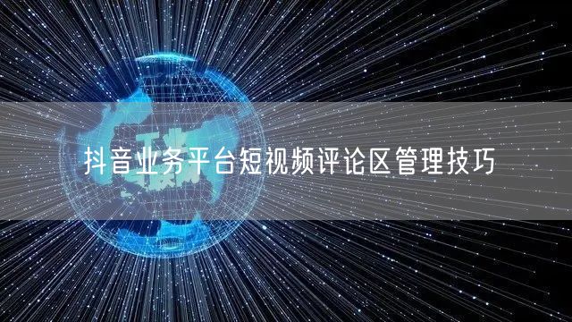 抖音业务平台短视频评论区管理技巧