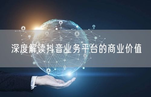 深度解读抖音业务平台的商业价值