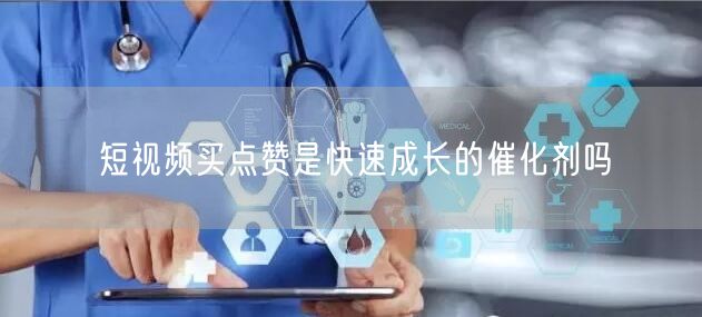 短视频买点赞是快速成长的催化剂吗