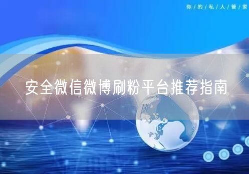 安全微信微博刷粉平台推荐指南