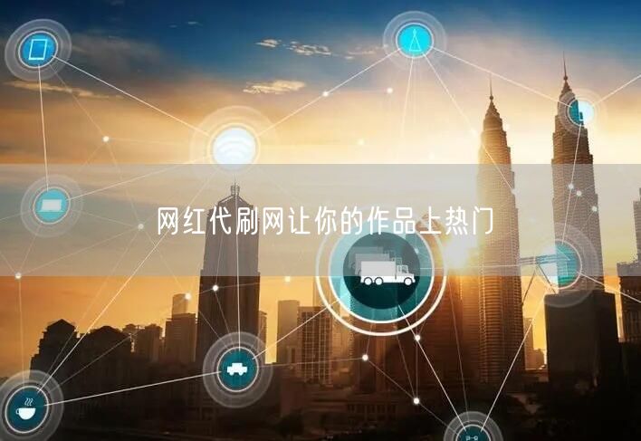 网红代刷网让你的作品上热门