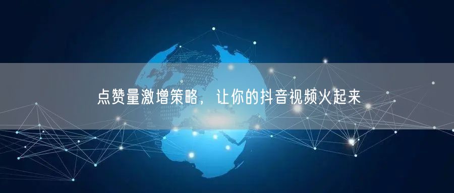 点赞量激增策略，让你的抖音视频火起来