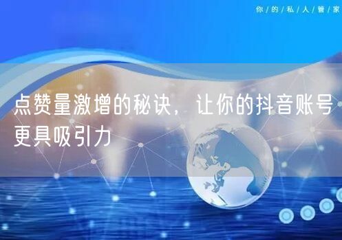 点赞量激增的秘诀，让你的抖音账号更具吸引力