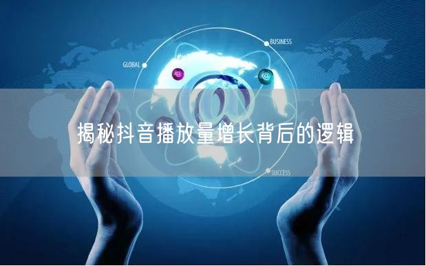 揭秘抖音播放量增长背后的逻辑