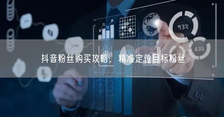 抖音粉丝购买攻略，精准定位目标粉丝