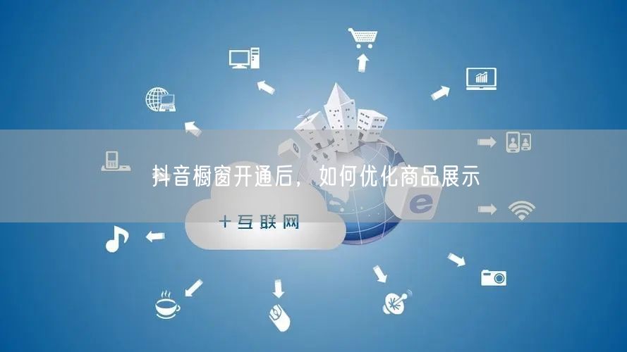 抖音橱窗开通后，如何优化商品展示