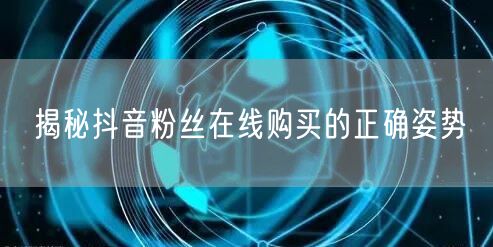 揭秘抖音粉丝在线购买的正确姿势