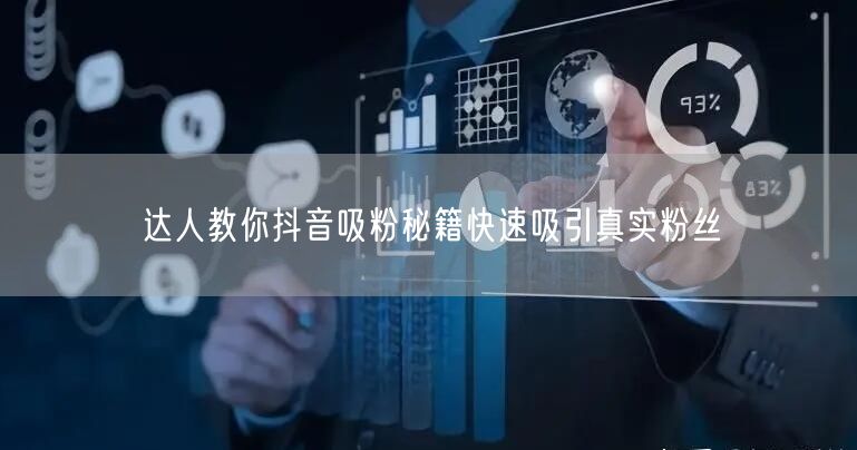 达人教你抖音吸粉秘籍快速吸引真实粉丝