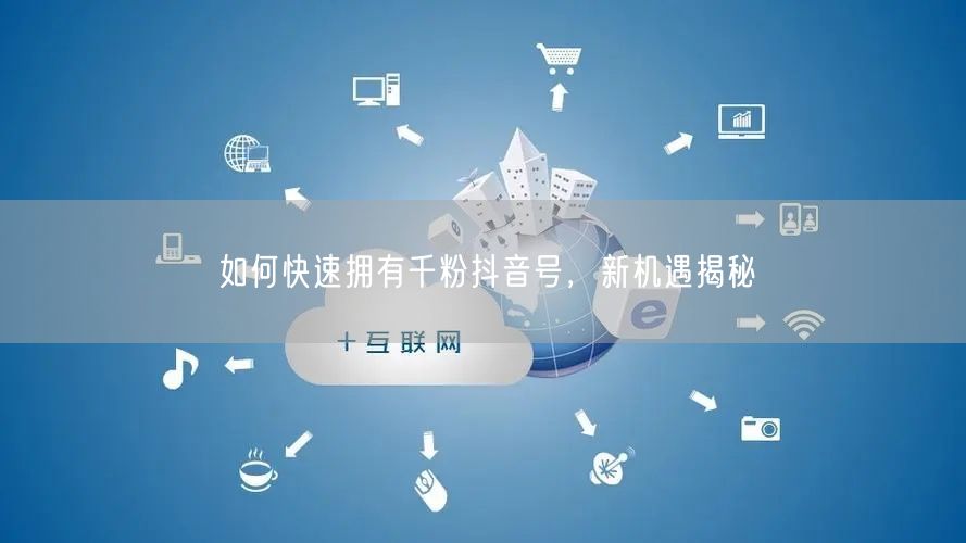 如何快速拥有千粉抖音号，新机遇揭秘