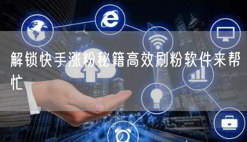 解锁快手涨粉秘籍高效刷粉软件来帮忙