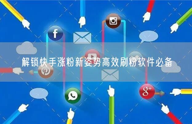 解锁快手涨粉新姿势高效刷粉软件必备