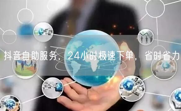 抖音自助服务，24小时极速下单，省时省力