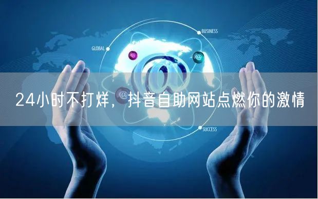 24小时不打烊，抖音自助网站点燃你的激情