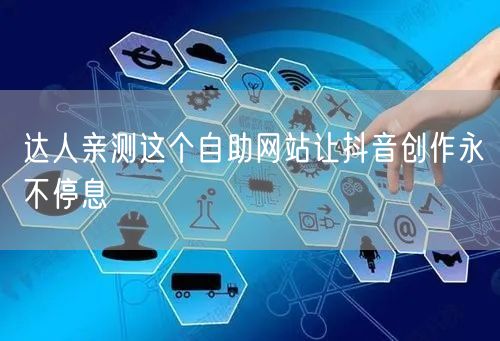 达人亲测这个自助网站让抖音创作永不停息