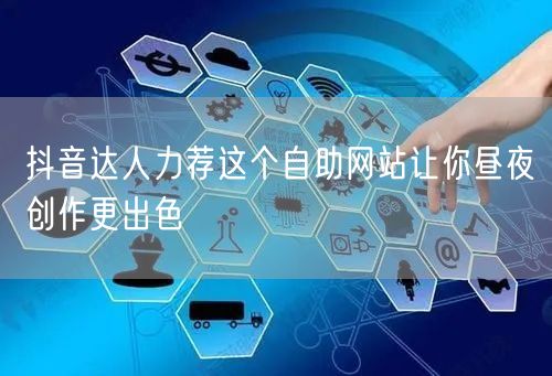 抖音达人力荐这个自助网站让你昼夜创作更出色