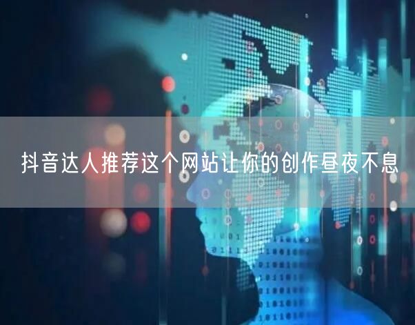 抖音达人推荐这个网站让你的创作昼夜不息