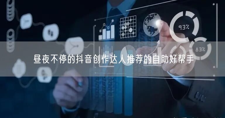 昼夜不停的抖音创作达人推荐的自助好帮手