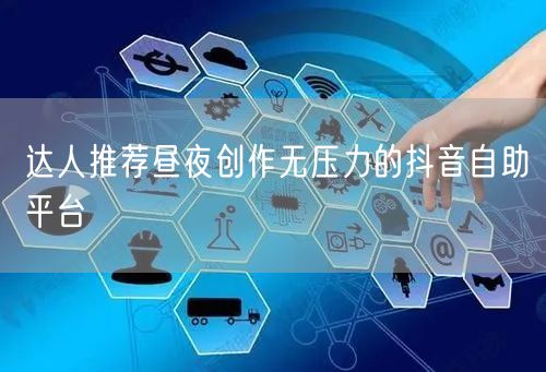 达人推荐昼夜创作无压力的抖音自助平台