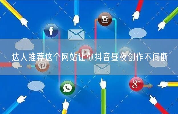 达人推荐这个网站让你抖音昼夜创作不间断