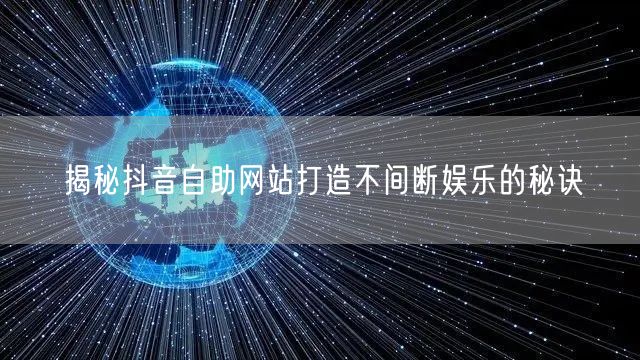 揭秘抖音自助网站打造不间断娱乐的秘诀