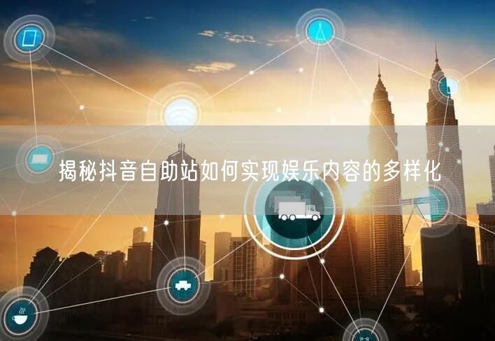 揭秘抖音自助站如何实现娱乐内容的多样化