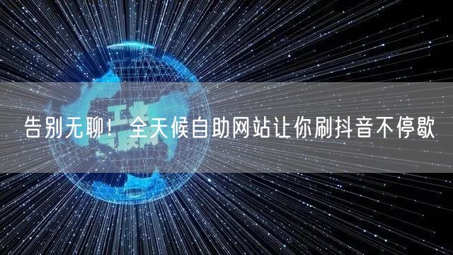 告别无聊！全天候自助网站让你刷抖音不停歇