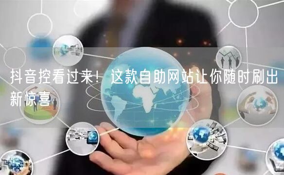 抖音控看过来！这款自助网站让你随时刷出新惊喜