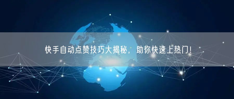 快手自动点赞技巧大揭秘，助你快速上热门！